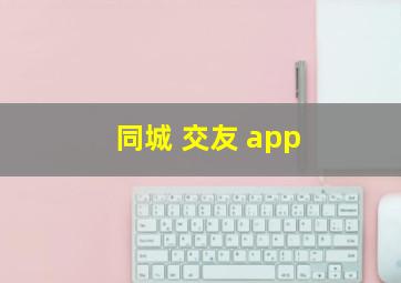 同城 交友 app